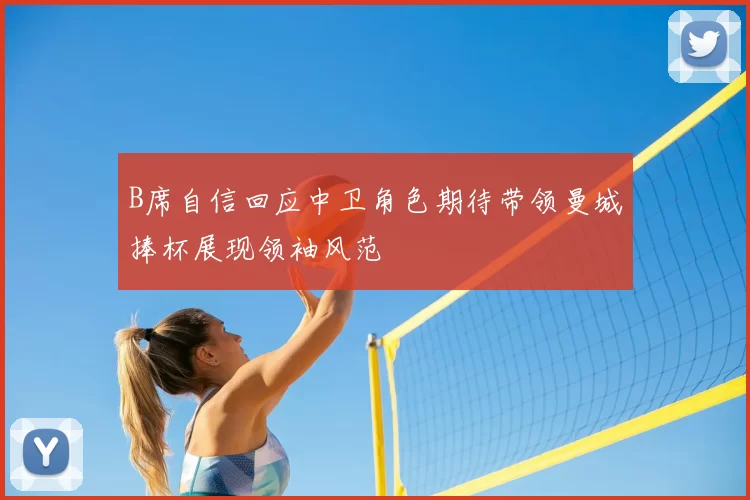 B席自信回应中卫角色期待带领曼城捧杯展现领袖风范