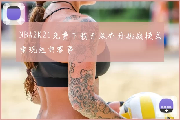 NBA2K21免费下载开放乔丹挑战模式重现经典赛事