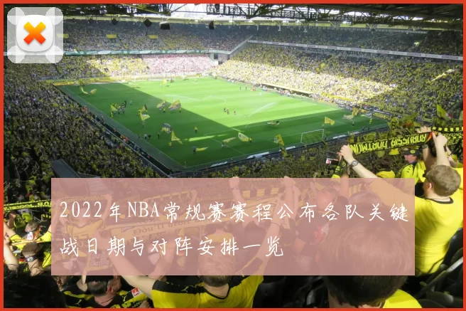 2022年NBA常规赛赛程公布各队关键战日期与对阵安排一览