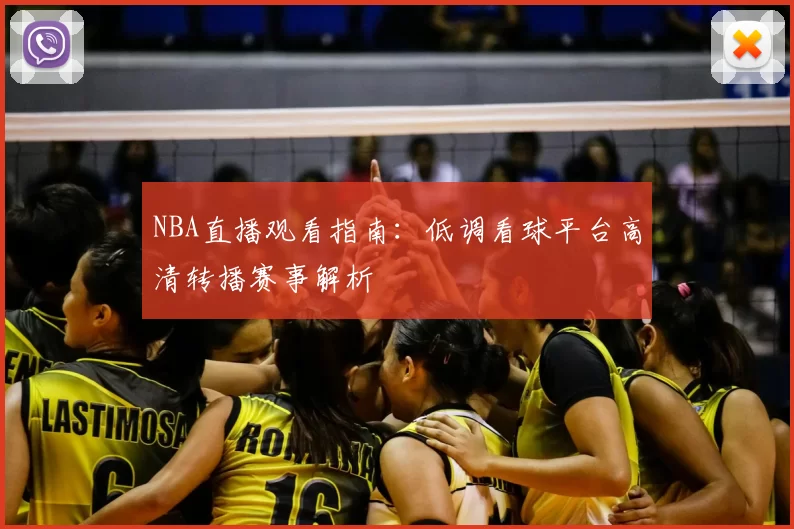 NBA直播观看指南：低调看球平台高清转播赛事解析