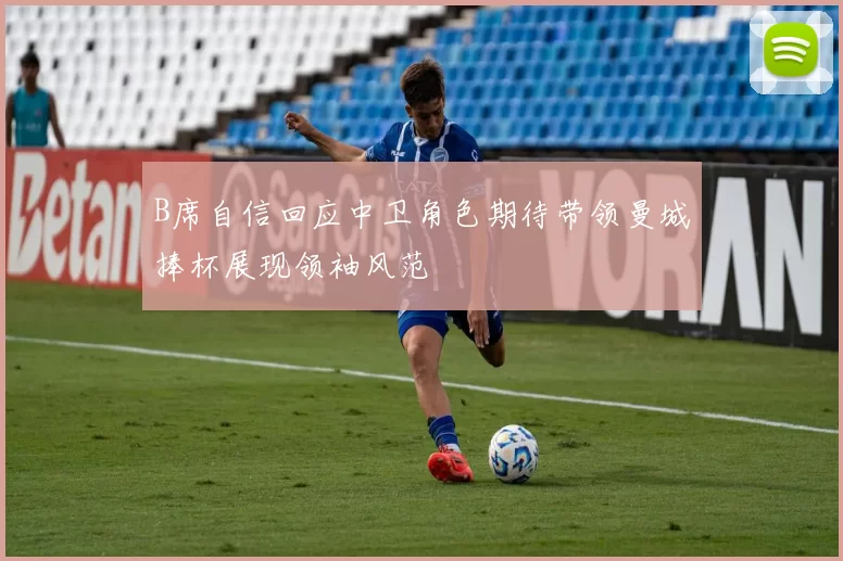 B席自信回应中卫角色期待带领曼城捧杯展现领袖风范