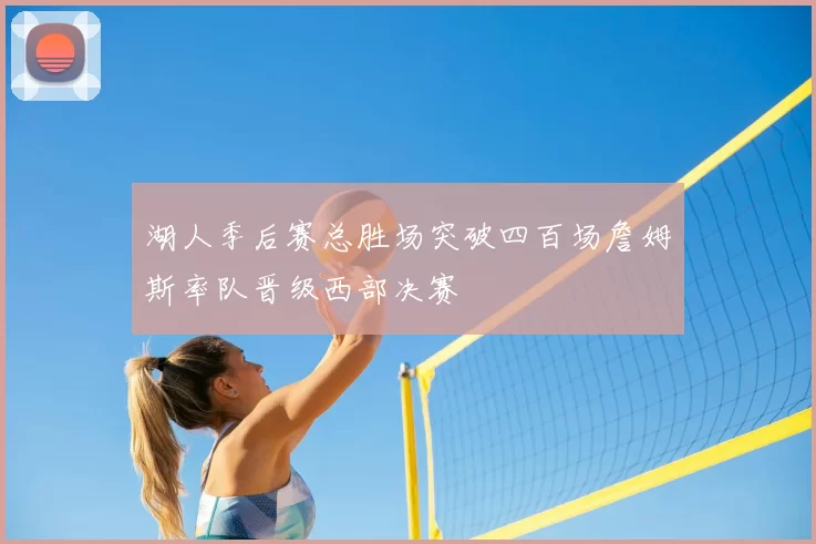 湖人季后赛总胜场突破四百场詹姆斯率队晋级西部决赛