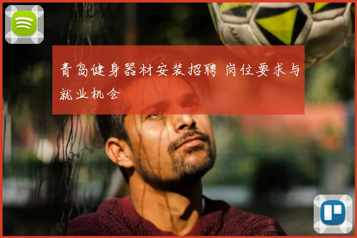 青岛健身器材安装招聘 岗位要求与就业机会