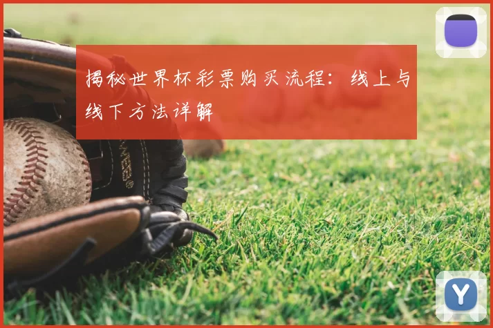 揭秘世界杯彩票购买流程:线上与线下方法详解