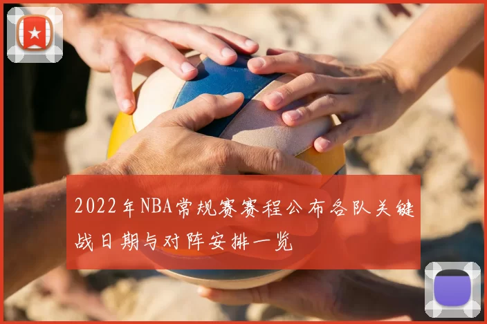 2022年NBA常规赛赛程公布各队关键战日期与对阵安排一览