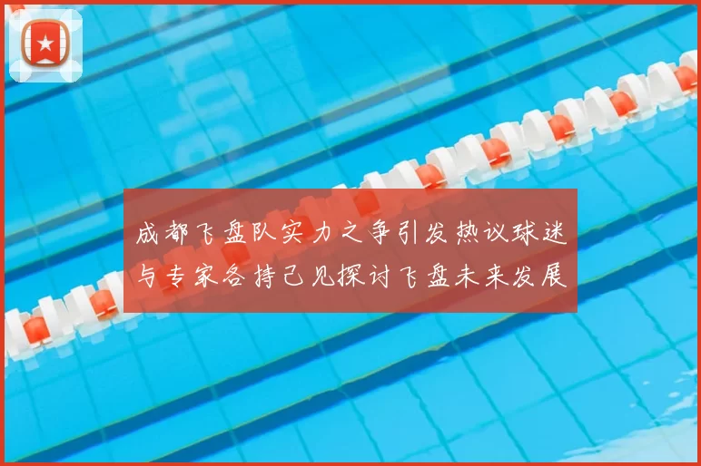 成都飞盘队实力之争引发热议球迷与专家各持己见探讨飞盘未来发展