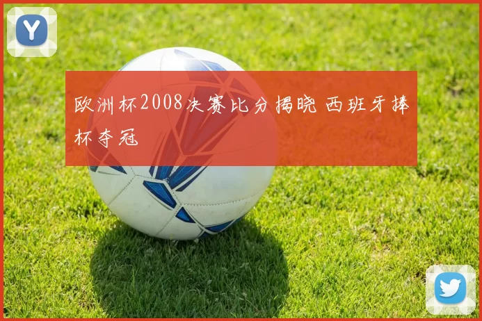 欧洲杯2008决赛比分揭晓 西班牙捧杯夺冠