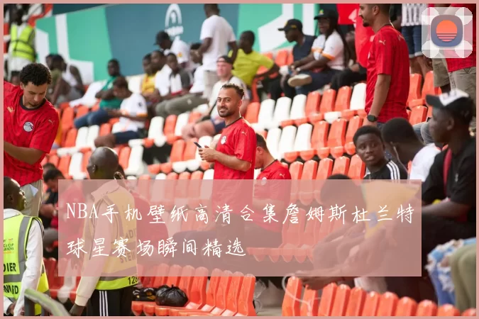 NBA手机壁纸高清合集詹姆斯杜兰特球星赛场瞬间精选