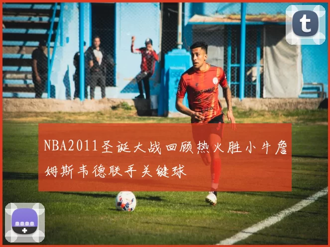 NBA2011圣诞大战回顾热火胜小牛詹姆斯韦德联手关键球