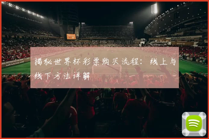 揭秘世界杯彩票购买流程:线上与线下方法详解
