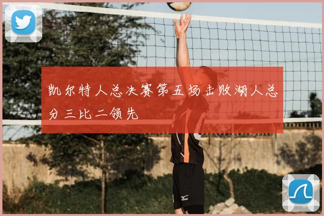 凯尔特人总决赛第五场击败湖人总分三比二领先