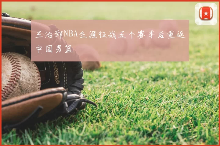王治郅NBA生涯征战五个赛季后重返中国男篮