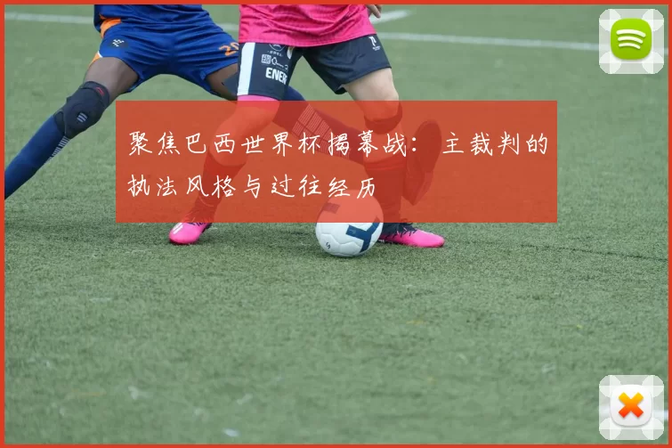 聚焦巴西世界杯揭幕战：主裁判的执法风格与过往经历