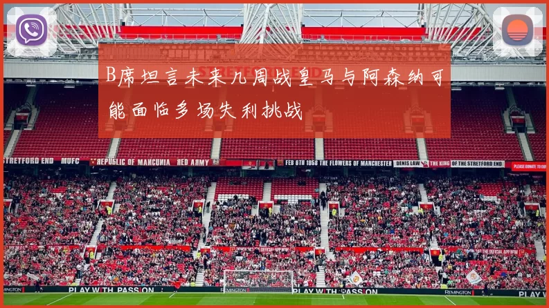 B席坦言未来几周战皇马与阿森纳可能面临多场失利挑战