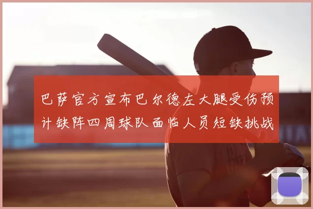 巴萨官方宣布巴尔德左大腿受伤预计缺阵四周球队面临人员短缺挑战