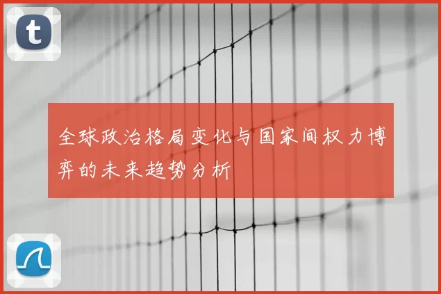 全球政治格局变化与国家间权力博弈的未来趋势分析