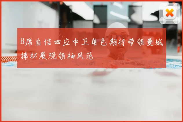 B席自信回应中卫角色期待带领曼城捧杯展现领袖风范