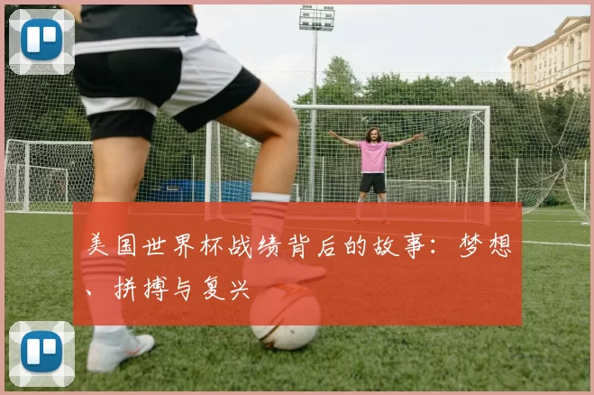 美国世界杯战绩背后的故事:梦想、拼搏与复兴