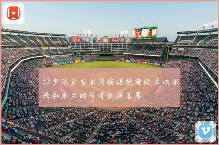 33岁范金克尔因伤退役曾效力切尔西和米兰的传奇生涯落幕
