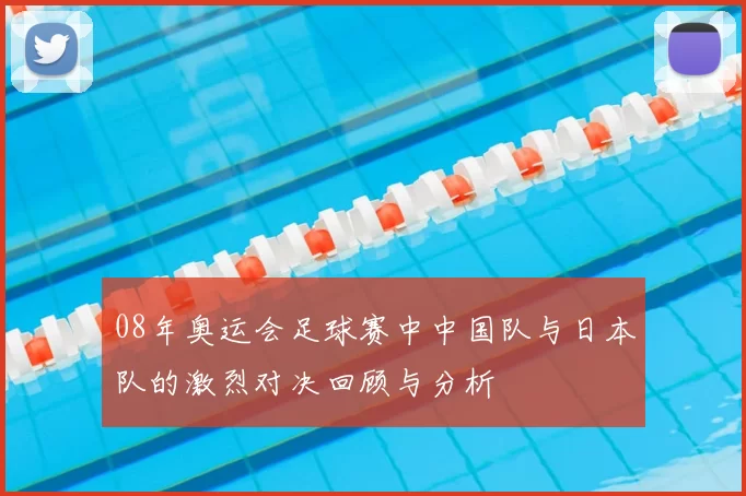 08年奥运会足球赛中中国队与日本队的激烈对决回顾与分析