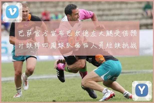 巴萨官方宣布巴尔德左大腿受伤预计缺阵四周球队面临人员短缺挑战