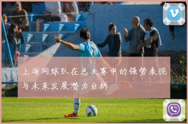 上海网球队在总决赛中的强势表现与未来发展潜力分析
