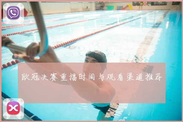 欧冠决赛重播时间与观看渠道推荐