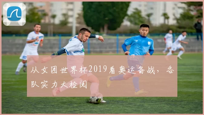 从女团世界杯2019看奥运备战，各队实力大检阅