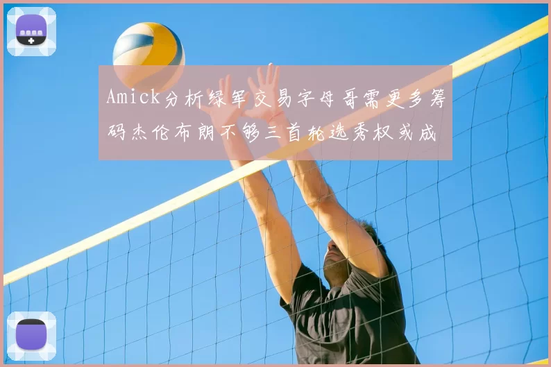 Amick分析绿军交易字母哥需更多筹码杰伦布朗不够三首轮选秀权或成关键
