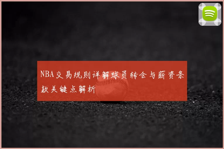 NBA交易规则详解球员转会与薪资条款关键点解析