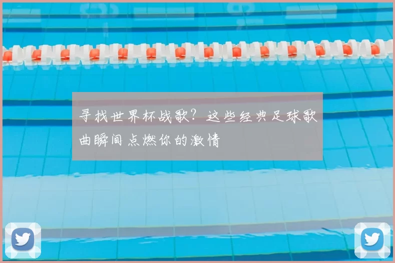 寻找世界杯战歌?这些经典足球歌曲瞬间点燃你的激情