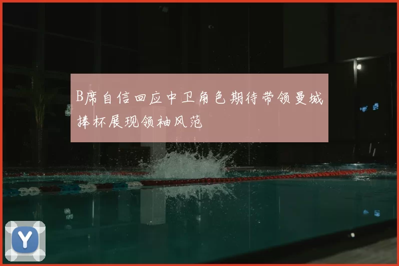 B席自信回应中卫角色期待带领曼城捧杯展现领袖风范