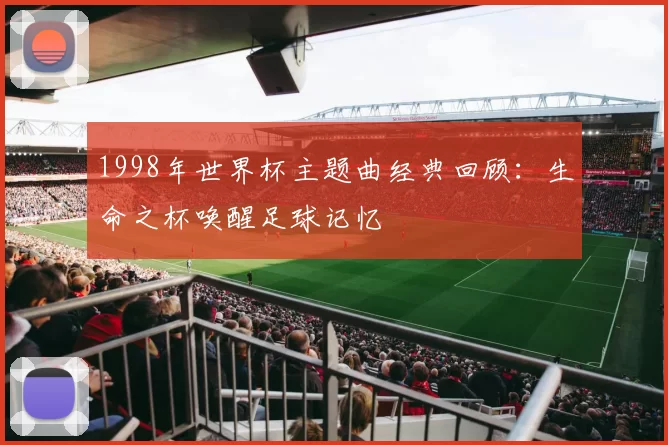 1998年世界杯主题曲经典回顾:生命之杯唤醒足球记忆