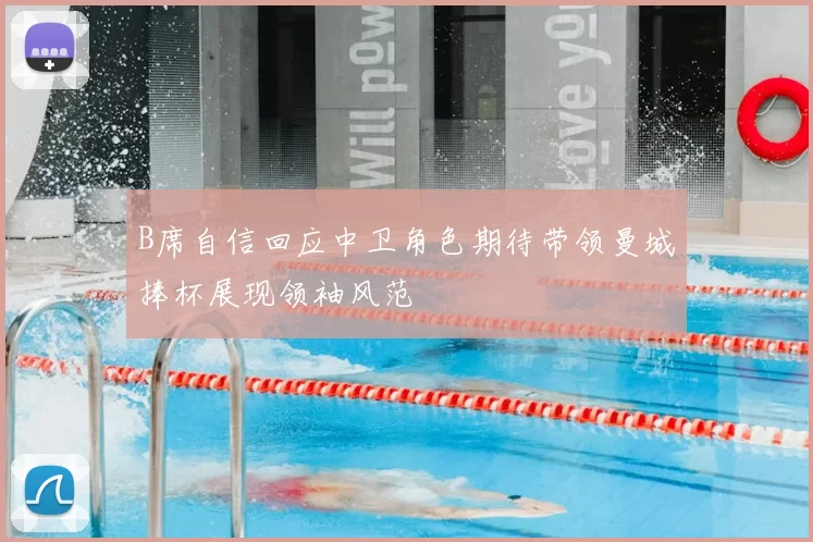 B席自信回应中卫角色期待带领曼城捧杯展现领袖风范
