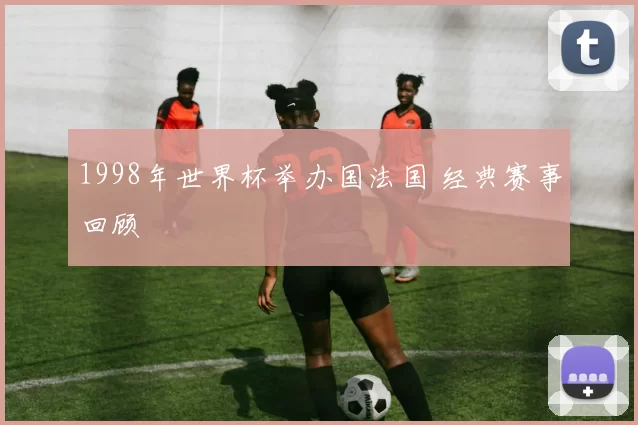 1998年世界杯举办国法国 经典赛事回顾