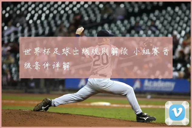 世界杯足球出线规则解读 小组赛晋级条件详解
