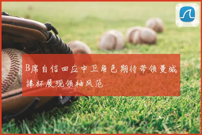 B席自信回应中卫角色期待带领曼城捧杯展现领袖风范