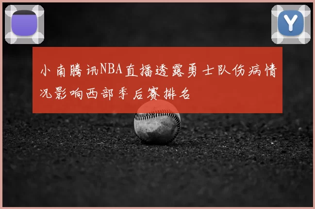 小南腾讯NBA直播透露勇士队伤病情况影响西部季后赛排名