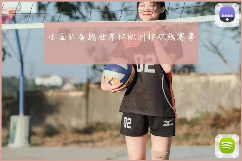 法国队备战世界杯欧洲杯双线赛事