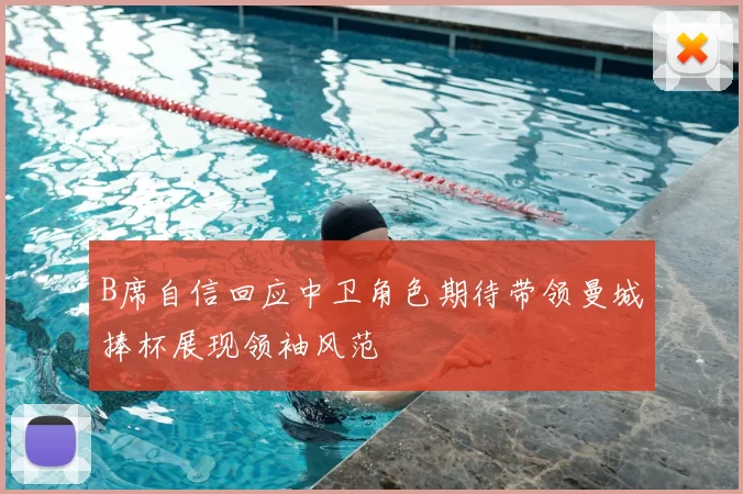 B席自信回应中卫角色期待带领曼城捧杯展现领袖风范