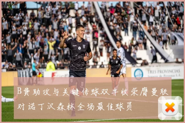 B费助攻与关键传球双丰收荣膺曼联对诺丁汉森林全场最佳球员
