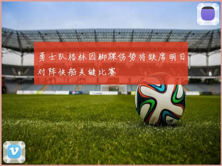 勇士队格林因脚踝伤势将缺席明日对阵快船关键比赛