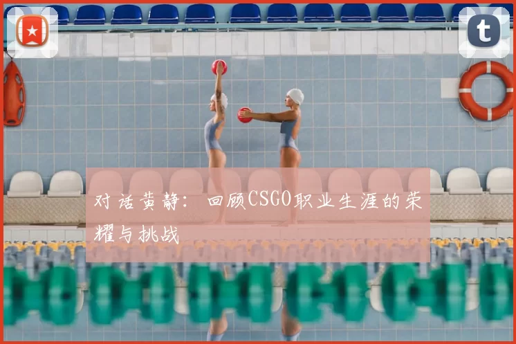 对话黄静：回顾CSGO职业生涯的荣耀与挑战