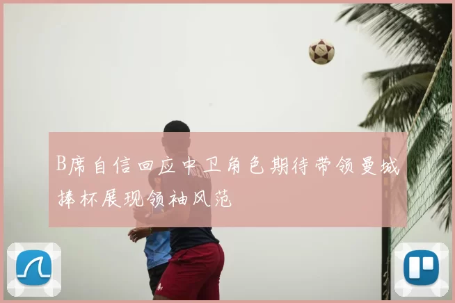 B席自信回应中卫角色期待带领曼城捧杯展现领袖风范