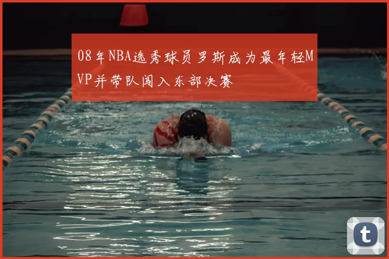 08年NBA选秀球员罗斯成为最年轻MVP并带队闯入东部决赛