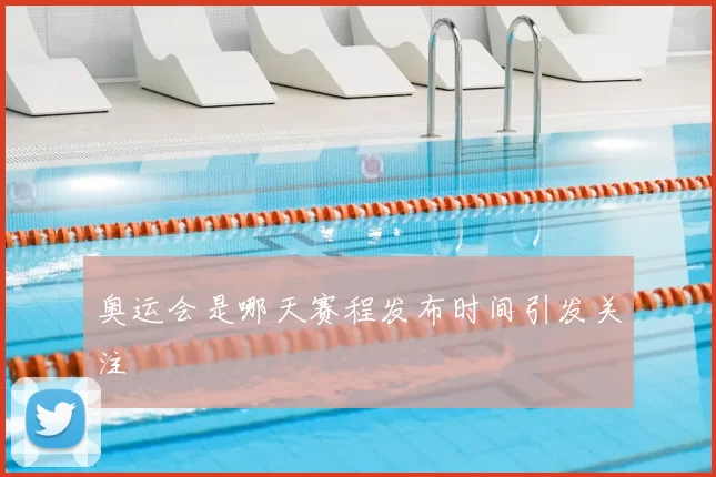 奥运会是哪天赛程发布时间引发关注