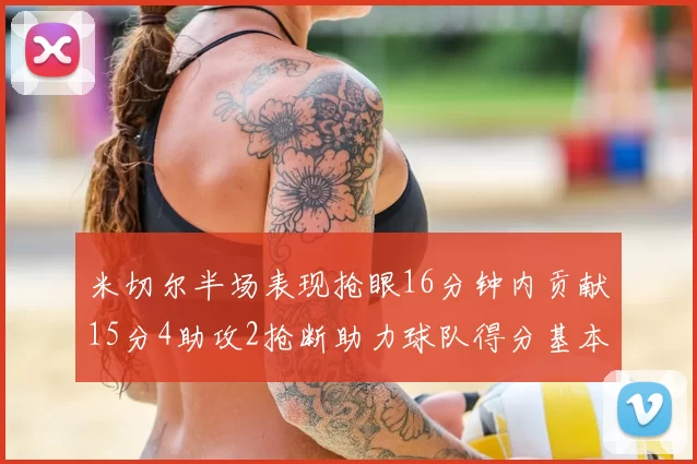 米切尔半场表现抢眼16分钟内贡献15分4助攻2抢断助力球队得分基本盘