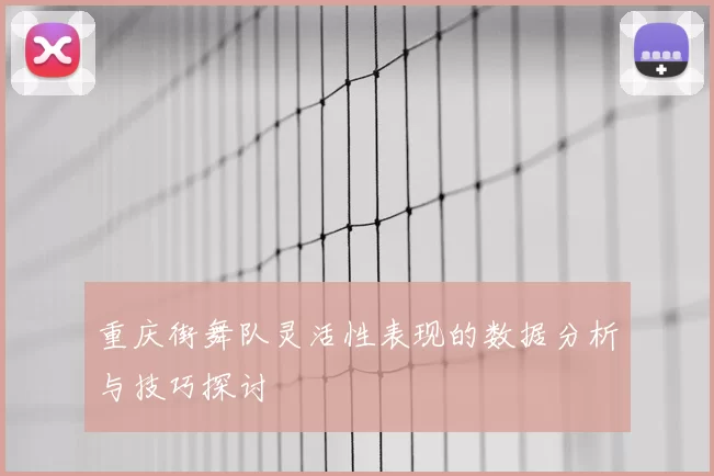重庆街舞队灵活性表现的数据分析与技巧探讨