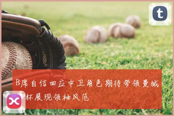 B席自信回应中卫角色期待带领曼城捧杯展现领袖风范