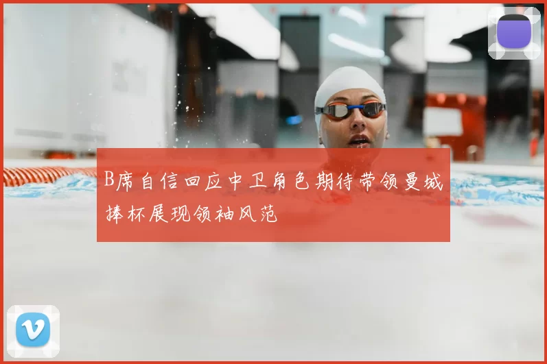 B席自信回应中卫角色期待带领曼城捧杯展现领袖风范